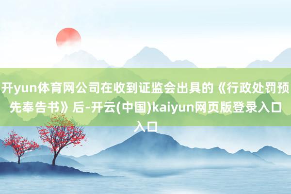 开yun体育网公司在收到证监会出具的《行政处罚预先奉告书》后-开云(中国)kaiyun网页版登录入口