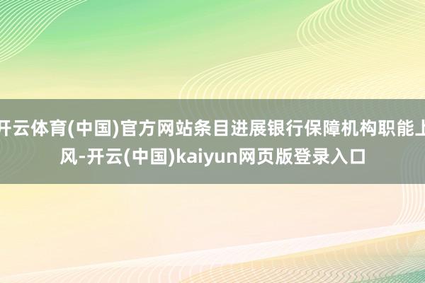 开云体育(中国)官方网站条目进展银行保障机构职能上风-开云(中国)kaiyun网页版登录入口
