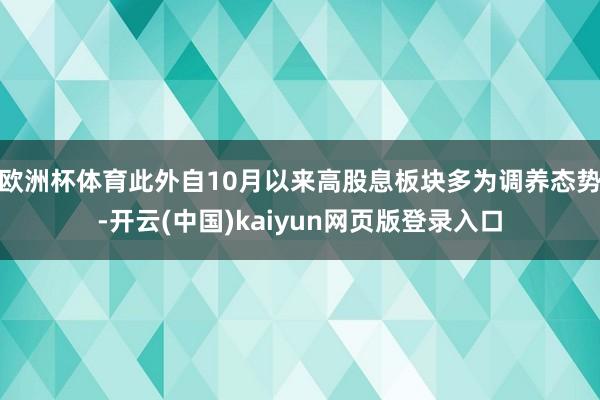 欧洲杯体育　　此外自10月以来高股息板块多为调养态势-开云(中国)kaiyun网页版登录入口