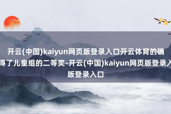 开云(中国)kaiyun网页版登录入口开云体育的确取得了儿童组的二等奖-开云(中国)kaiyun网页版登录入口