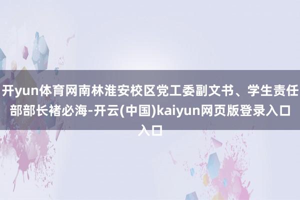 开yun体育网南林淮安校区党工委副文书、学生责任部部长褚必海-开云(中国)kaiyun网页版登录入口
