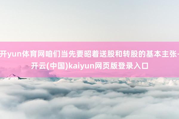 开yun体育网咱们当先要昭着送股和转股的基本主张-开云(中国)kaiyun网页版登录入口