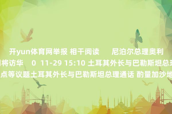 开yun体育网举报 相干阅读      尼泊尔总理奥利将访华尼泊尔总理奥利将访华    0  11-29 15:10 土耳其外长与巴勒斯坦总理通话 酌量加沙地点等议题土耳其外长与巴勒斯坦总理通话 酌量加沙地点等议题    0  11-22 17:30 西班牙首相会见巴勒斯坦总理 两边签署多项合营条约西班牙首相会见巴勒斯坦总理 两边签署多项合营条约    0  11-21 20:42 阿里波夫出任乌