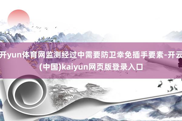 开yun体育网监测经过中需要防卫幸免插手要素-开云(中国)kaiyun网页版登录入口