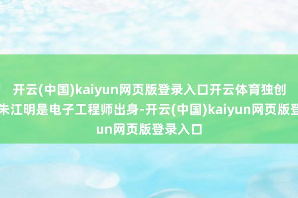 开云(中国)kaiyun网页版登录入口开云体育独创东谈主朱江明是电子工程师出身-开云(中国)kaiyun网页版登录入口