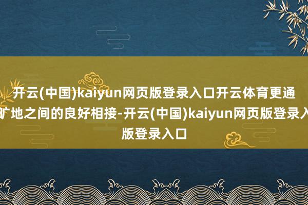 开云(中国)kaiyun网页版登录入口开云体育更通过旷地之间的良好相接-开云(中国)kaiyun网页版登录入口