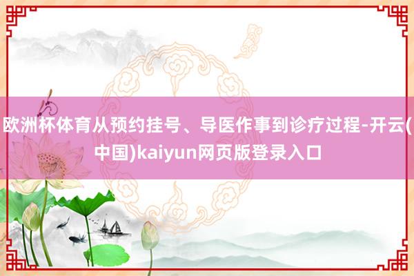 欧洲杯体育从预约挂号、导医作事到诊疗过程-开云(中国)kaiyun网页版登录入口