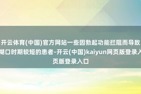 开云体育(中国)官方网站一些因勃起功能拦阻而导致杏糊口时期较短的患者-开云(中国)kaiyun网页版登录入口