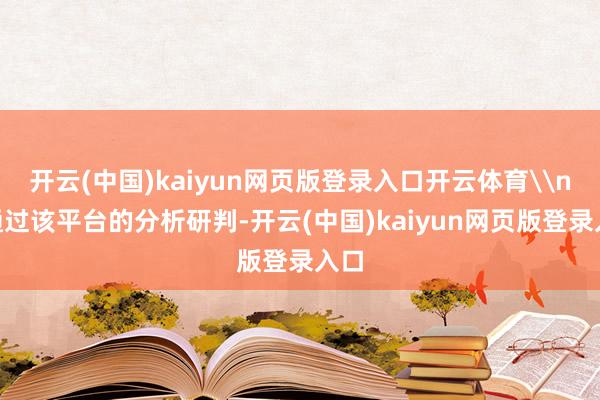 开云(中国)kaiyun网页版登录入口开云体育\n“通过该平台的分析研判-开云(中国)kaiyun网页版登录入口