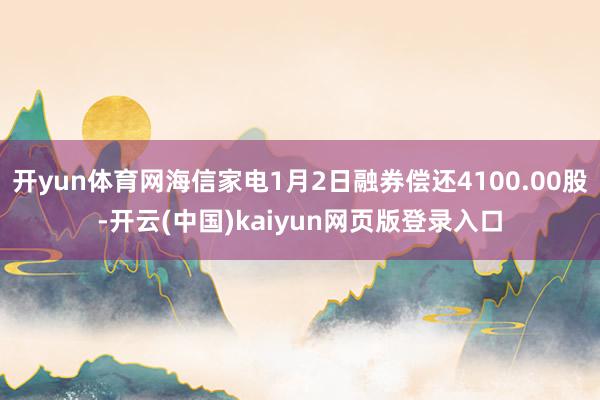 开yun体育网海信家电1月2日融券偿还4100.00股-开云(中国)kaiyun网页版登录入口
