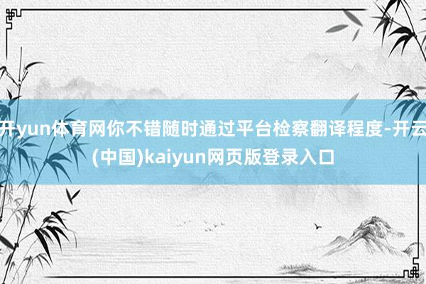 开yun体育网你不错随时通过平台检察翻译程度-开云(中国)kaiyun网页版登录入口