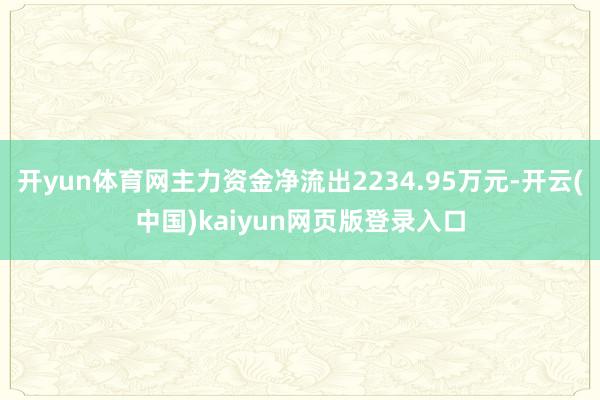 开yun体育网主力资金净流出2234.95万元-开云(中国)kaiyun网页版登录入口