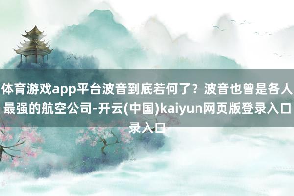 体育游戏app平台波音到底若何了？波音也曾是各人最强的航空公司-开云(中国)kaiyun网页版登录入口