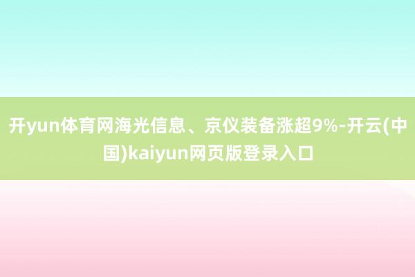 开yun体育网海光信息、京仪装备涨超9%-开云(中国)kaiyun网页版登录入口