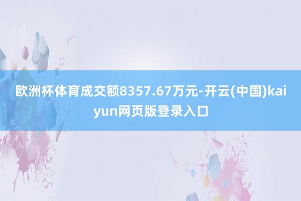 欧洲杯体育成交额8357.67万元-开云(中国)kaiyun网页版登录入口