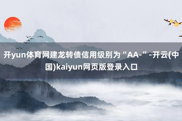 开yun体育网建龙转债信用级别为“AA-”-开云(中国)kaiyun网页版登录入口