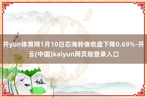 开yun体育网1月10日芯海转债收盘下降0.69%-开云(中国)kaiyun网页版登录入口