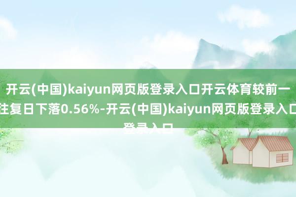 开云(中国)kaiyun网页版登录入口开云体育较前一往复日下落0.56%-开云(中国)kaiyun网页版登录入口