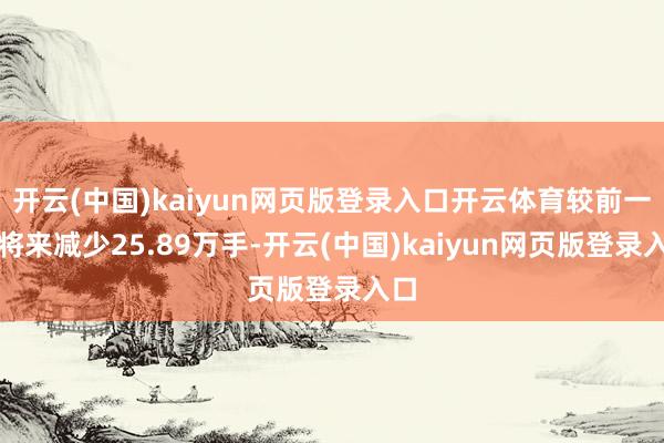 开云(中国)kaiyun网页版登录入口开云体育较前一往将来减少25.89万手-开云(中国)kaiyun网页版登录入口
