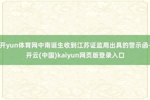 开yun体育网中南诞生收到江苏证监局出具的警示函-开云(中国)kaiyun网页版登录入口