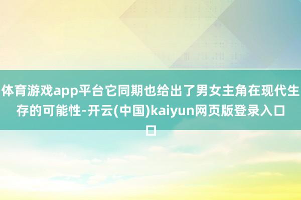 体育游戏app平台它同期也给出了男女主角在现代生存的可能性-开云(中国)kaiyun网页版登录入口