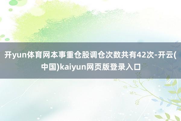 开yun体育网本事重仓股调仓次数共有42次-开云(中国)kaiyun网页版登录入口