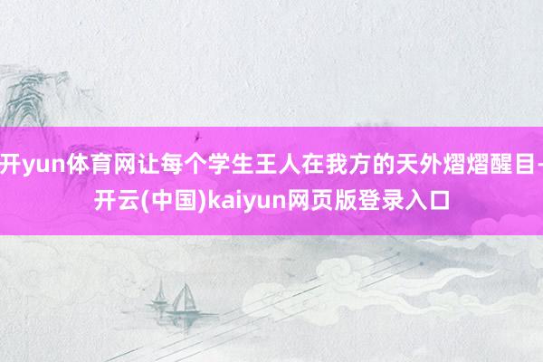 开yun体育网让每个学生王人在我方的天外熠熠醒目-开云(中国)kaiyun网页版登录入口