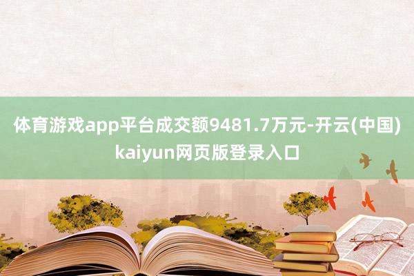 体育游戏app平台成交额9481.7万元-开云(中国)kaiyun网页版登录入口