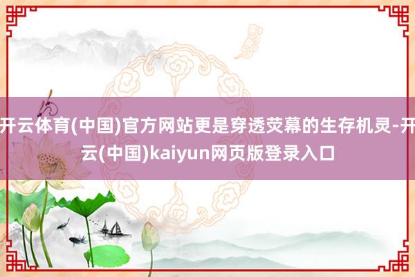 开云体育(中国)官方网站更是穿透荧幕的生存机灵-开云(中国)kaiyun网页版登录入口