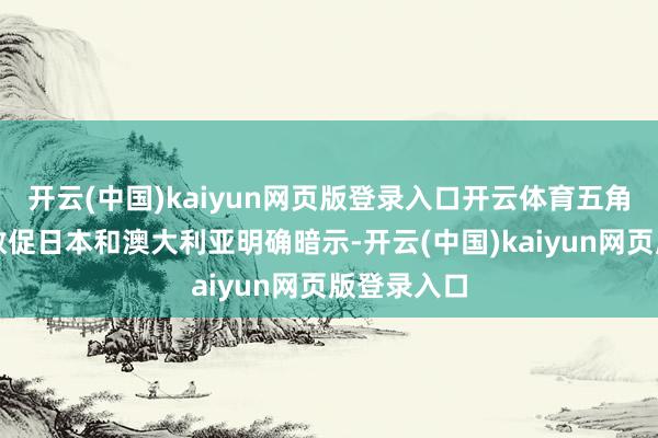 开云(中国)kaiyun网页版登录入口开云体育五角大楼正在敦促日本和澳大利亚明确暗示-开云(中国)kaiyun网页版登录入口