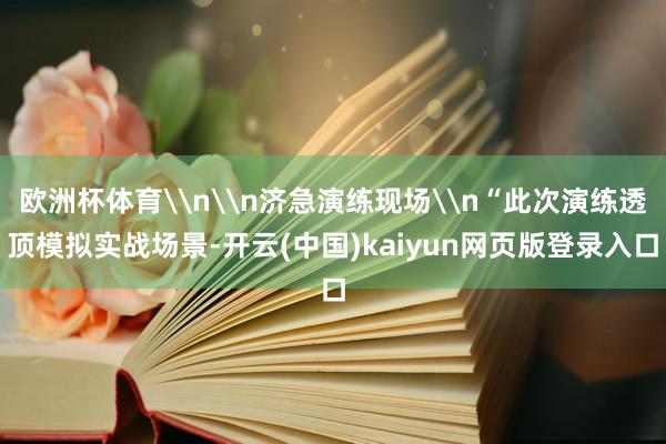 欧洲杯体育\n\n济急演练现场\n“此次演练透顶模拟实战场景-开云(中国)kaiyun网页版登录入口