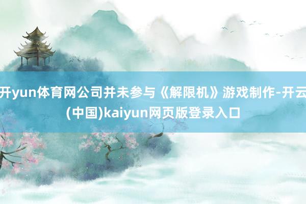 开yun体育网公司并未参与《解限机》游戏制作-开云(中国)kaiyun网页版登录入口