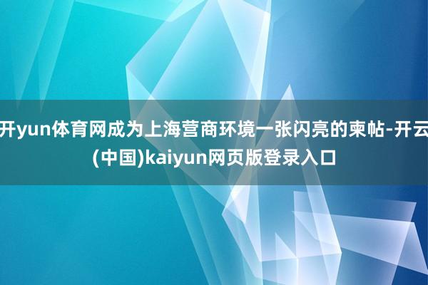 开yun体育网成为上海营商环境一张闪亮的柬帖-开云(中国)kaiyun网页版登录入口