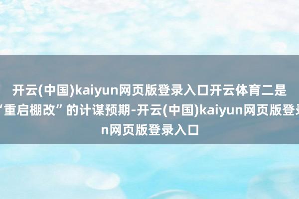 开云(中国)kaiyun网页版登录入口开云体育二是抱有“重启棚改”的计谋预期-开云(中国)kaiyun网页版登录入口