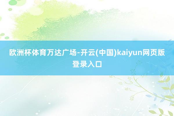 欧洲杯体育万达广场-开云(中国)kaiyun网页版登录入口