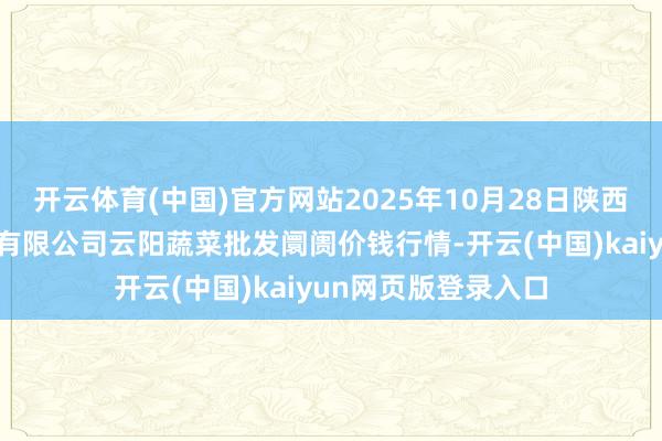 开云体育(中国)官方网站2025年10月28日陕西泾云当代农业股份有限公司云阳蔬菜批发阛阓价钱行情-开云(中国)kaiyun网页版登录入口