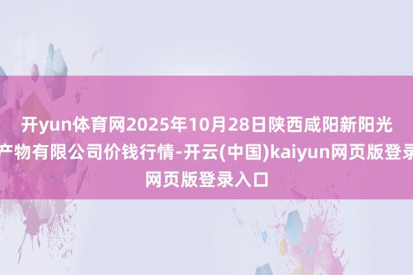 开yun体育网2025年10月28日陕西咸阳新阳光农副产物有限公司价钱行情-开云(中国)kaiyun网页版登录入口