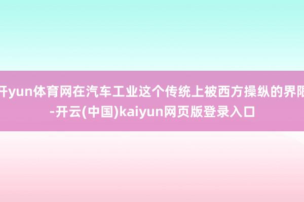 开yun体育网在汽车工业这个传统上被西方操纵的界限-开云(中国)kaiyun网页版登录入口