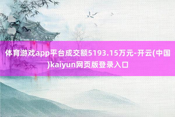 体育游戏app平台成交额5193.15万元-开云(中国)kaiyun网页版登录入口