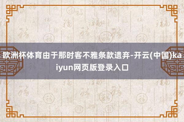 欧洲杯体育由于那时客不雅条款遗弃-开云(中国)kaiyun网页版登录入口