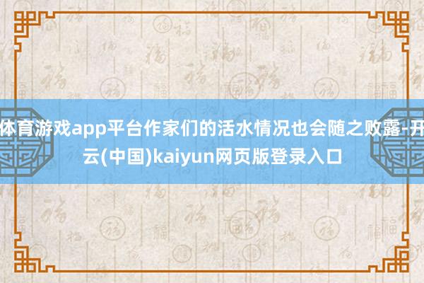 体育游戏app平台作家们的活水情况也会随之败露-开云(中国)kaiyun网页版登录入口
