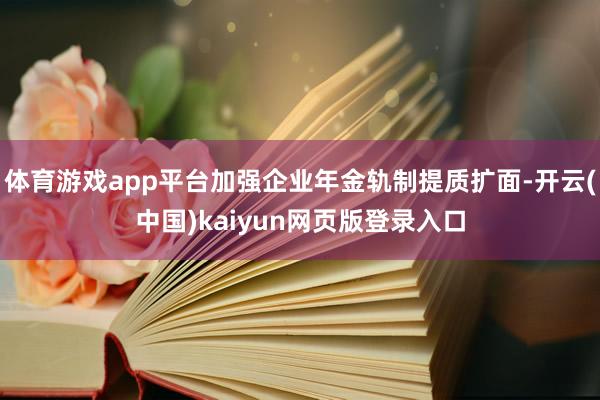 体育游戏app平台加强企业年金轨制提质扩面-开云(中国)kaiyun网页版登录入口
