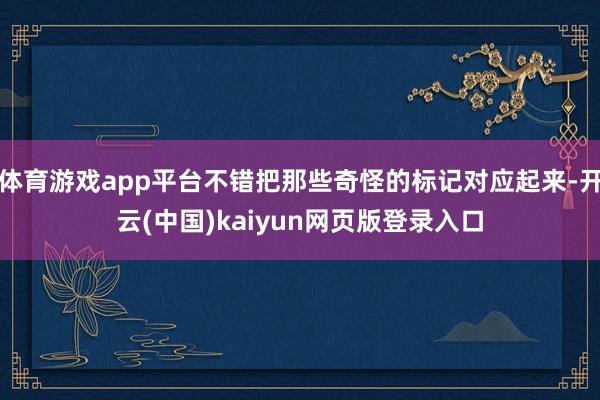 体育游戏app平台不错把那些奇怪的标记对应起来-开云(中国)kaiyun网页版登录入口