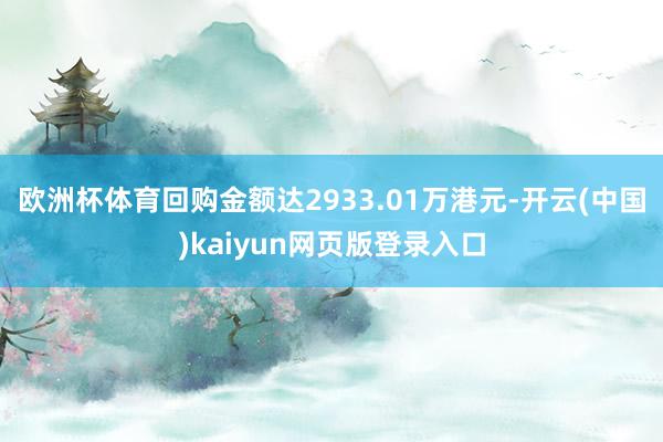 欧洲杯体育回购金额达2933.01万港元-开云(中国)kaiyun网页版登录入口