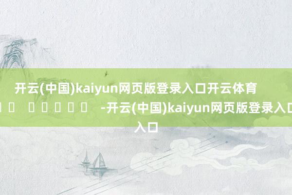 开云(中国)kaiyun网页版登录入口开云体育      		  					  -开云(中国)kaiyun网页版登录入口