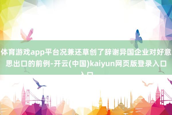 体育游戏app平台况兼还草创了辞谢异国企业对好意思出口的前例-开云(中国)kaiyun网页版登录入口