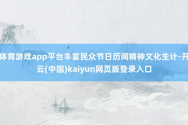 体育游戏app平台丰富民众节日历间精神文化生计-开云(中国)kaiyun网页版登录入口