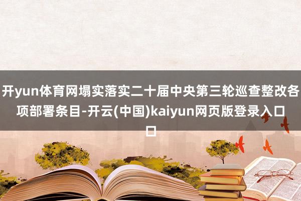 开yun体育网塌实落实二十届中央第三轮巡查整改各项部署条目-开云(中国)kaiyun网页版登录入口