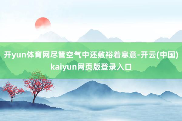 开yun体育网尽管空气中还敷裕着寒意-开云(中国)kaiyun网页版登录入口