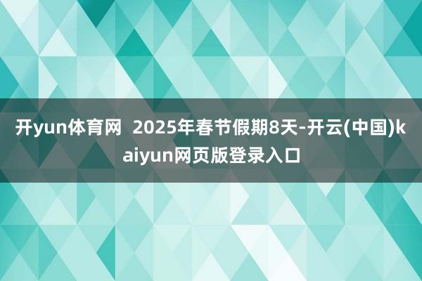 开yun体育网  2025年春节假期8天-开云(中国)kaiyun网页版登录入口